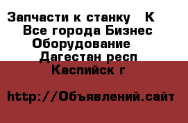 Запчасти к станку 16К20. - Все города Бизнес » Оборудование   . Дагестан респ.,Каспийск г.